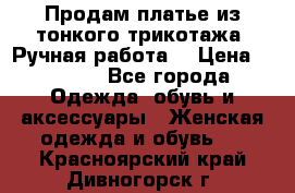 Продам платье из тонкого трикотажа. Ручная работа. › Цена ­ 2 000 - Все города Одежда, обувь и аксессуары » Женская одежда и обувь   . Красноярский край,Дивногорск г.